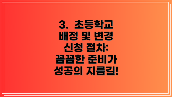 3.  초등학교 배정 및 변경 신청 절차:  꼼꼼한 준비가 성공의 지름길!