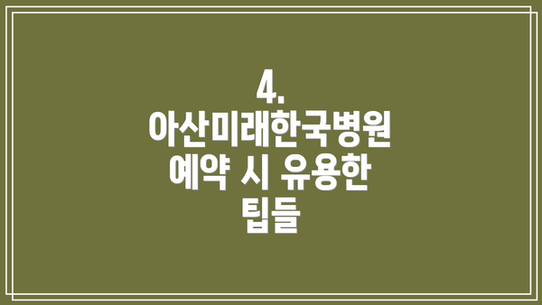 4. 아산미래한국병원 예약 시 유용한 팁들