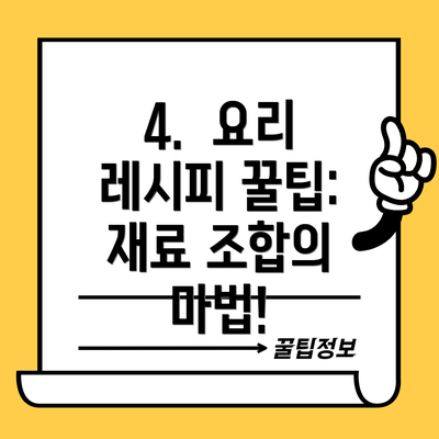 4.  요리 레시피 꿀팁: 재료 조합의 마법!