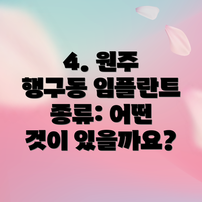 4. 원주 행구동 임플란트 종류: 어떤 것이 있을까요?