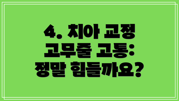 4. 치아 교정 고무줄 고통: 정말 힘들까요?