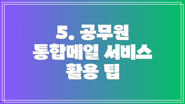5. 공무원 통합메일 서비스 활용 팁