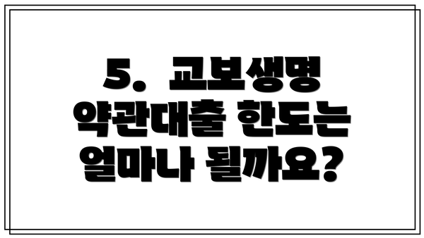5.  교보생명 약관대출 한도는 얼마나 될까요?