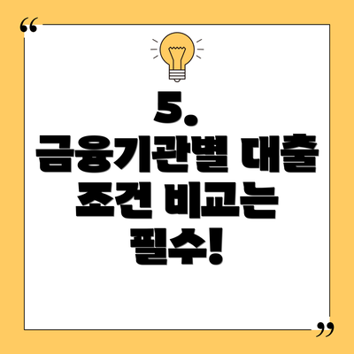 5.  금융기관별 대출 조건 비교는 필수!