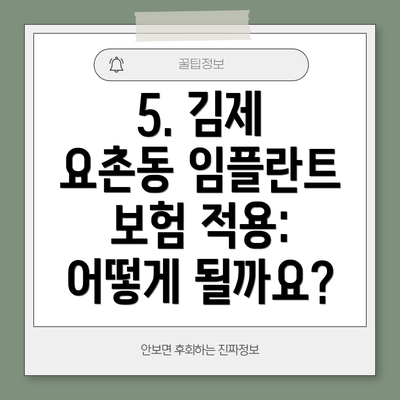 5. 김제 요촌동 임플란트 보험 적용: 어떻게 될까요?