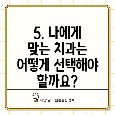 5. 나에게 맞는 치과는 어떻게 선택해야 할까요?