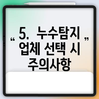 5.  누수탐지 업체 선택 시 주의사항