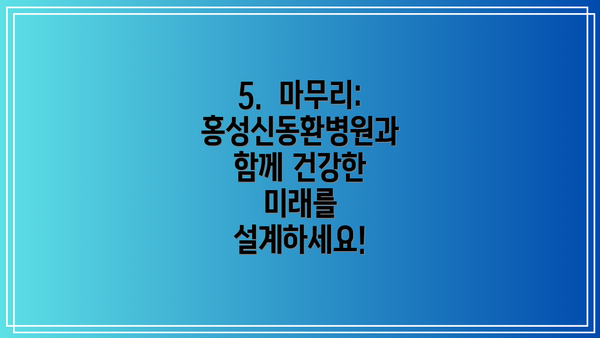 5.  마무리: 홍성신동환병원과 함께 건강한 미래를 설계하세요!