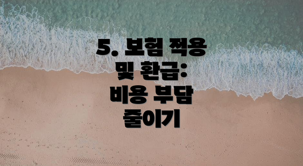 5. 보험 적용 및 환급:  비용 부담 줄이기