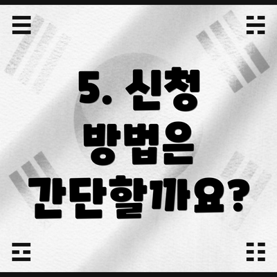 5. 신청 방법은 간단할까요?