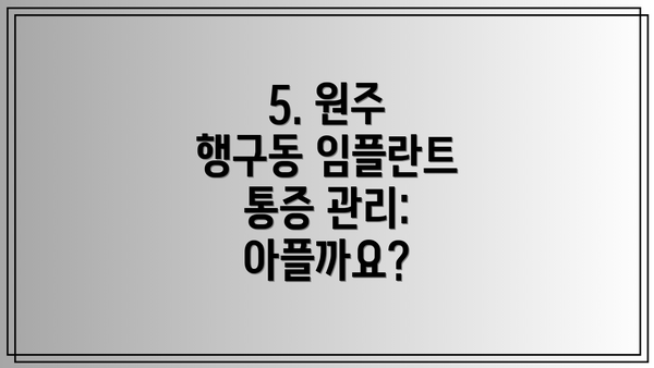 5. 원주 행구동 임플란트 통증 관리: 아플까요?