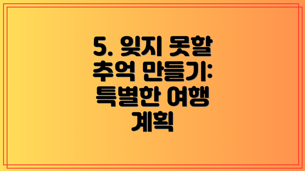5. 잊지 못할 추억 만들기: 특별한 여행 계획