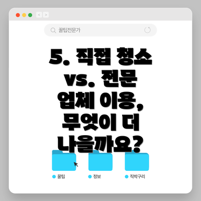 5. 직접 청소 vs. 전문 업체 이용, 무엇이 더 나을까요?