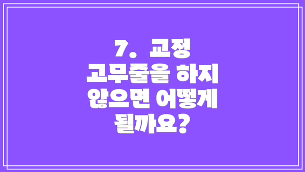 7.  교정 고무줄을 하지 않으면 어떻게 될까요?