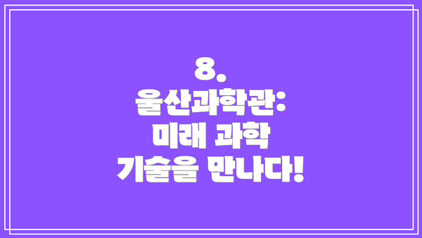 8. 울산과학관: 미래 과학 기술을 만나다!