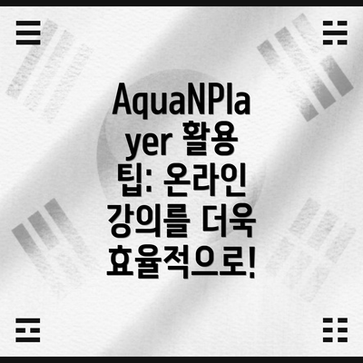 AquaNPlayer 활용 팁: 온라인 강의를 더욱 효율적으로!
