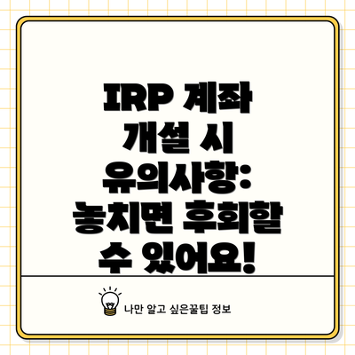 IRP 계좌 개설 시 유의사항: 놓치면 후회할 수 있어요!