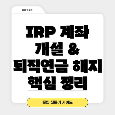 IRP 계좌 개설 & 퇴직연금 해지  핵심 정리