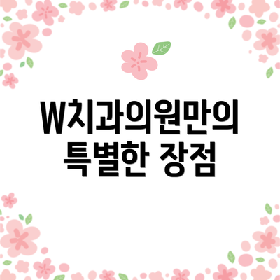 W치과의원만의 특별한 장점